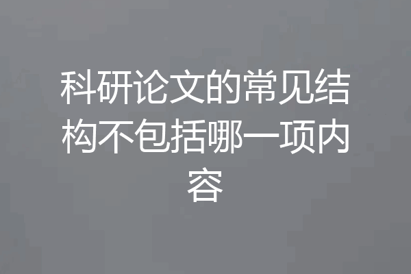 科研论文的常见结构不包括哪一项内容