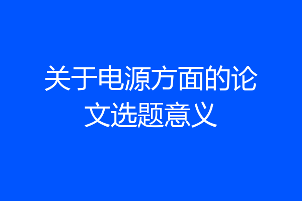 关于电源方面的论文选题意义
