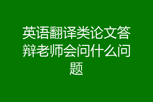 英语翻译类论文答辩老师会问什么问题