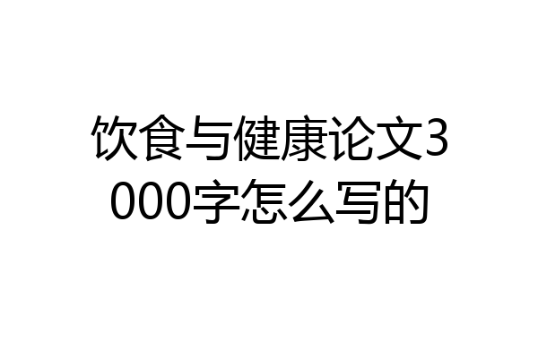 饮食与健康论文3000字怎么写的
