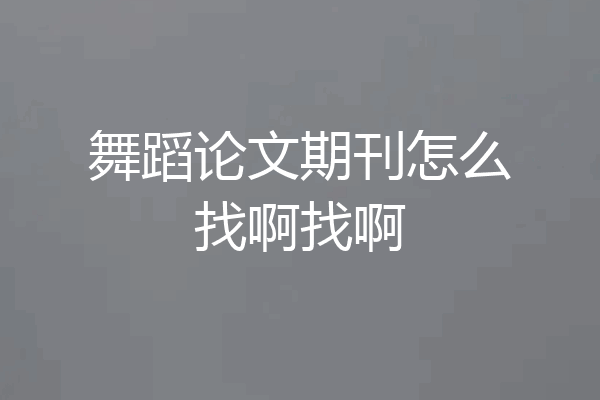 舞蹈论文期刊怎么找啊找啊