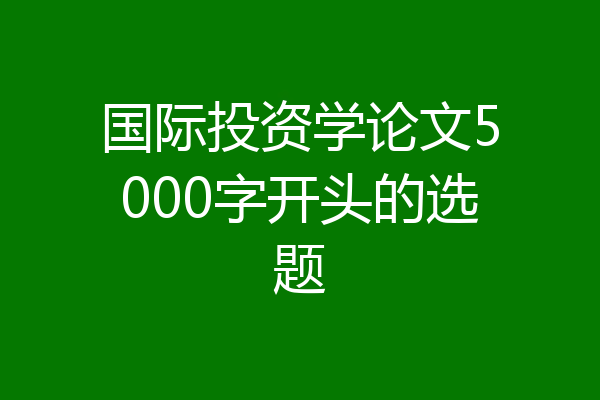 国际投资学论文5000字开头的选题