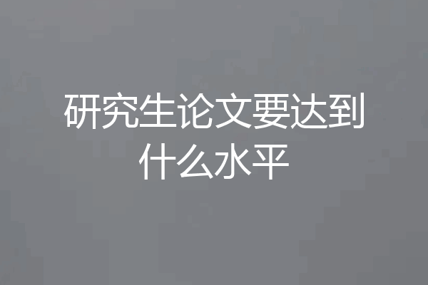 研究生论文要达到什么水平