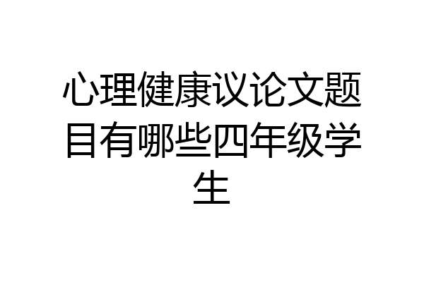 心理健康议论文题目有哪些四年级学生