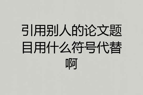 引用别人的论文题目用什么符号代替啊