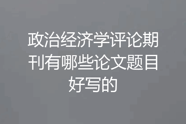 政治经济学评论期刊有哪些论文题目好写的