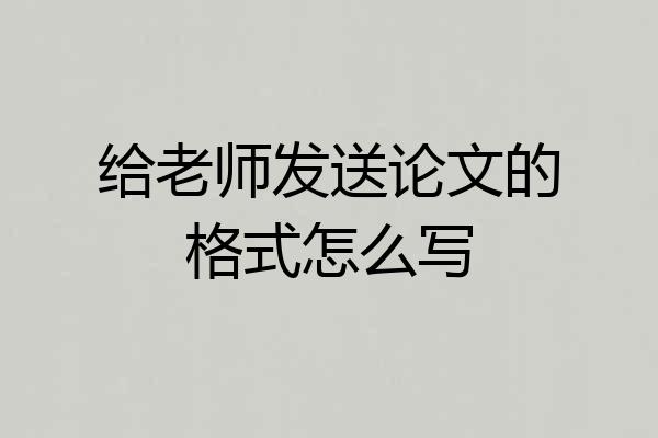 给老师发送论文的格式怎么写