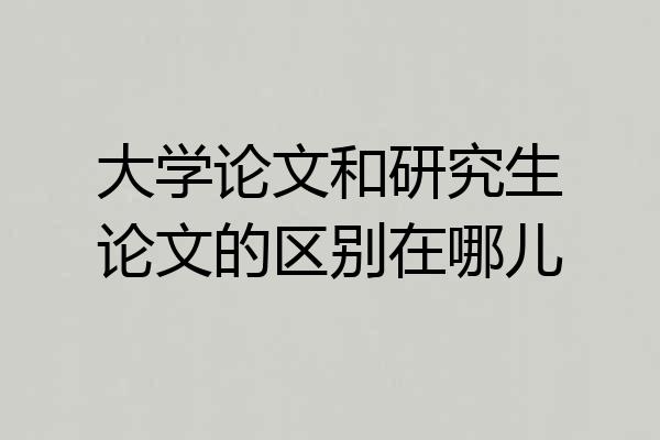 大学论文和研究生论文的区别在哪儿