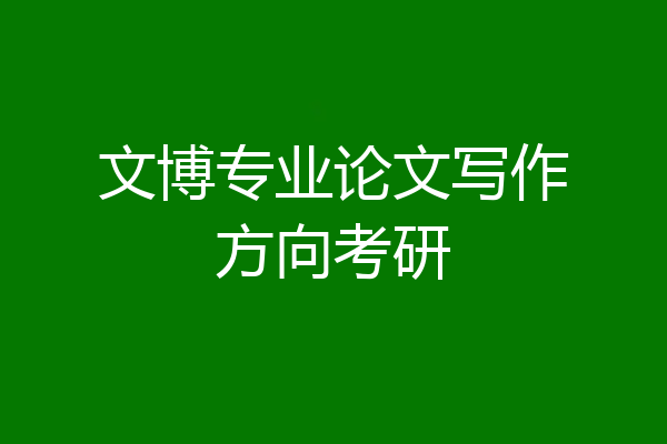 文博专业论文写作方向考研
