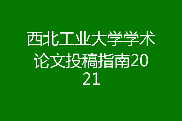 西北工业大学学术论文投稿指南2021