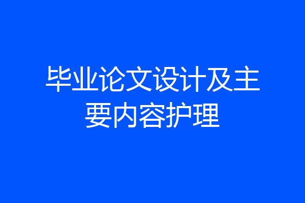 毕业论文设计及主要内容护理