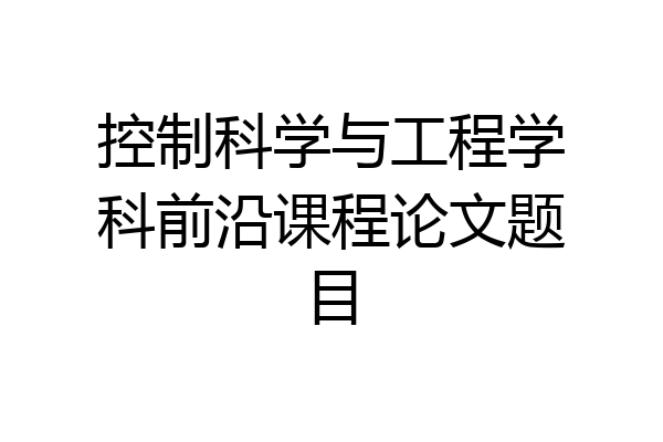控制科学与工程学科前沿课程论文题目