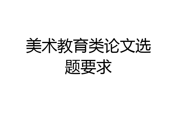 美术教育类论文选题要求