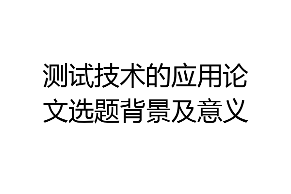 测试技术的应用论文选题背景及意义