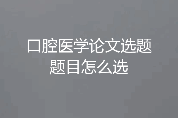 口腔医学论文选题题目怎么选