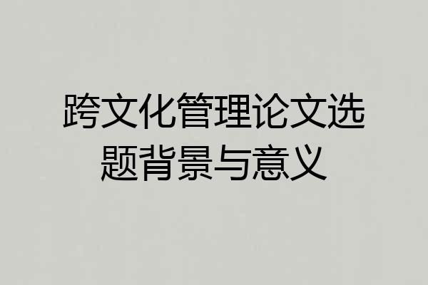 跨文化管理论文选题背景与意义