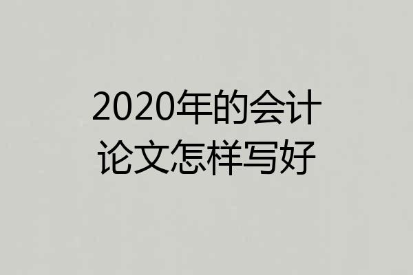 2020年的会计论文怎样写好