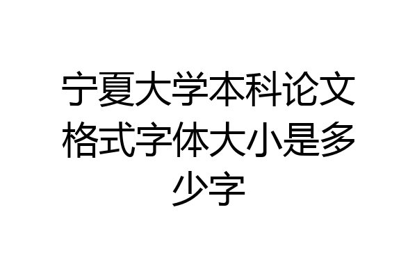 宁夏大学本科论文格式字体大小是多少字