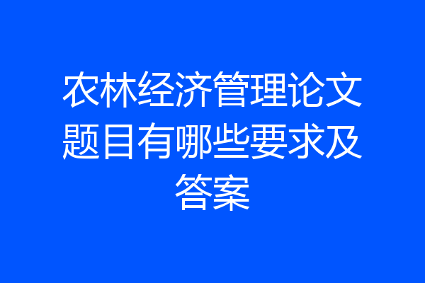 农林经济管理论文题目有哪些要求及答案