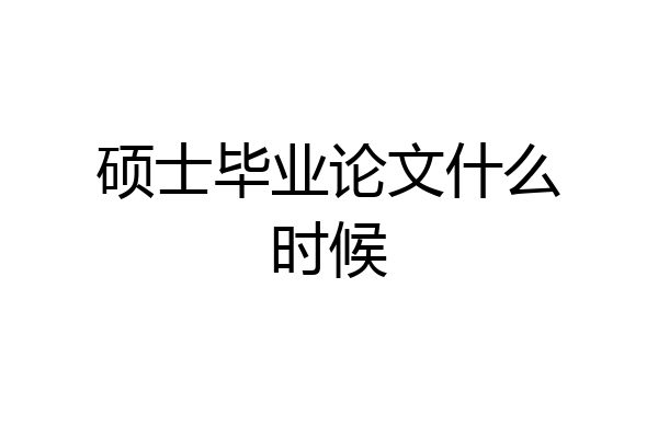 硕士毕业论文什么时候