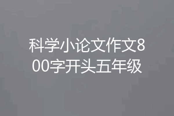 科学小论文作文800字开头五年级
