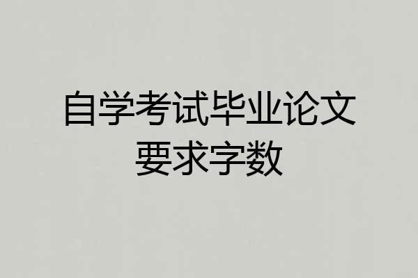 自学考试毕业论文要求字数