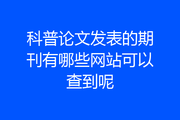 科普论文发表的期刊有哪些网站可以查到呢