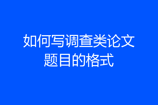 如何写调查类论文题目的格式