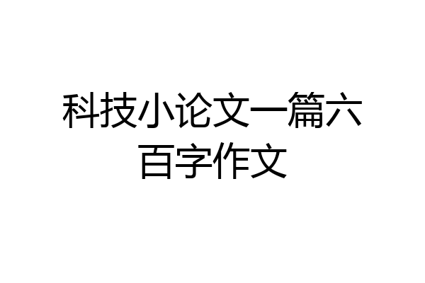 科技小论文一篇六百字作文