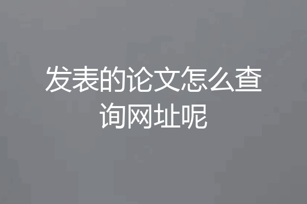 发表的论文怎么查询网址呢