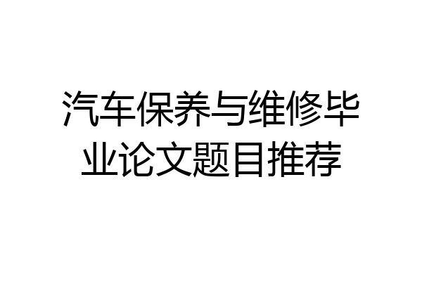 汽车保养与维修毕业论文题目推荐