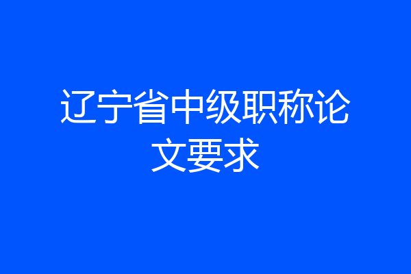 辽宁省中级职称论文要求