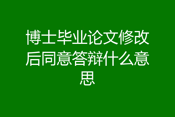 博士毕业论文修改后同意答辩什么意思