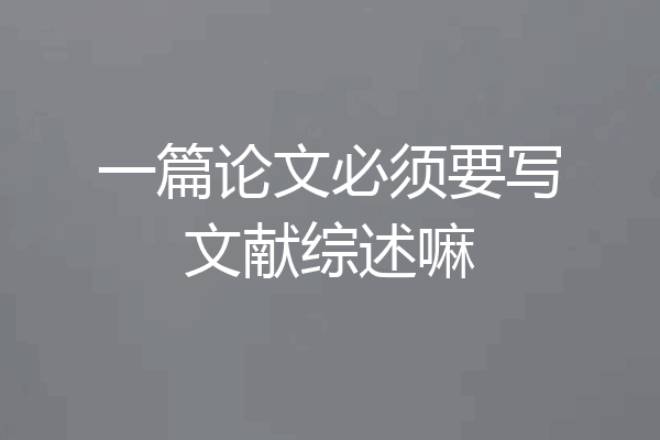 一篇论文必须要写文献综述嘛