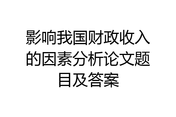 影响我国财政收入的因素分析论文题目及答案