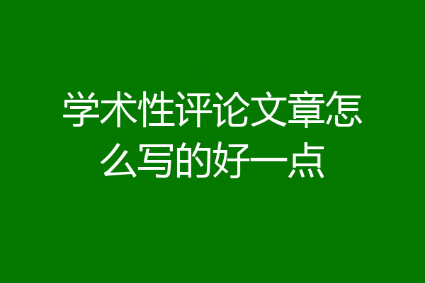 学术性评论文章怎么写的好一点