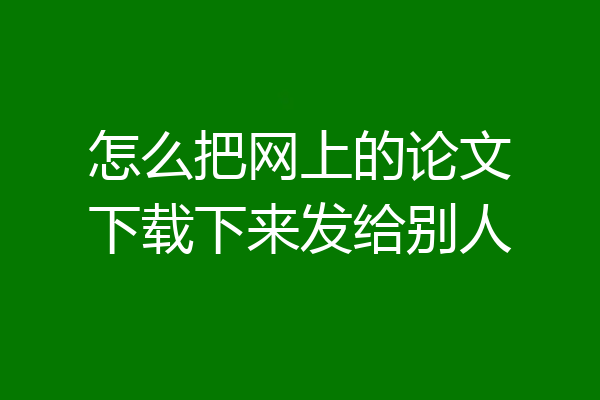 怎么把网上的论文下载下来发给别人