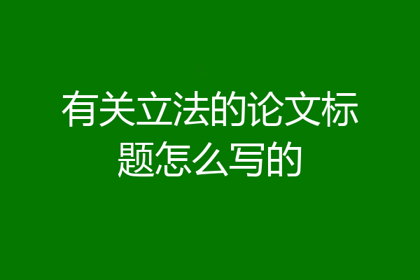 有关立法的论文标题怎么写的