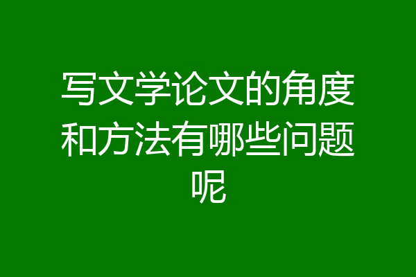 写文学论文的角度和方法有哪些问题呢