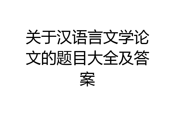 关于汉语言文学论文的题目大全及答案
