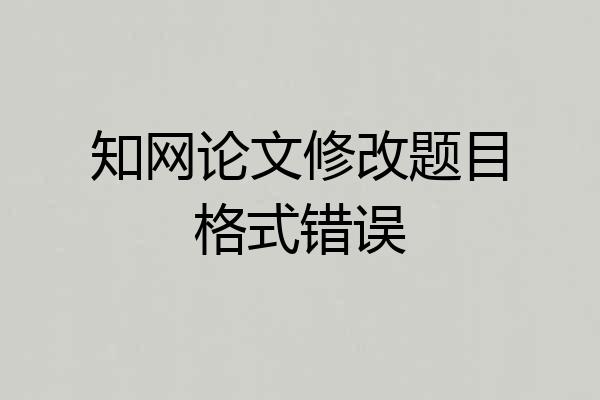 知网论文修改题目格式错误