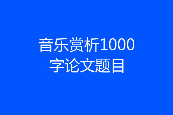 音乐赏析1000字论文题目