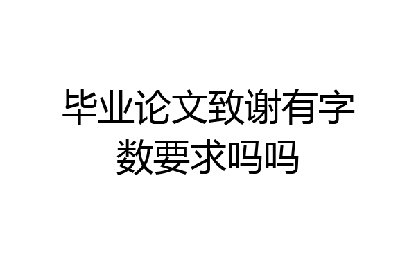 毕业论文致谢有字数要求吗吗