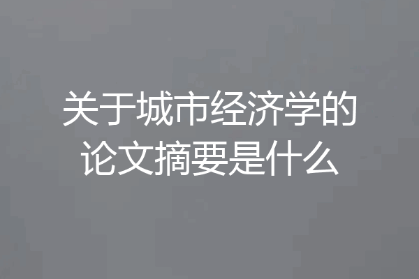 关于城市经济学的论文摘要是什么