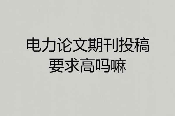 电力论文期刊投稿要求高吗嘛
