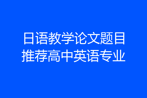 日语教学论文题目推荐高中英语专业