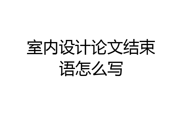 室内设计论文结束语怎么写