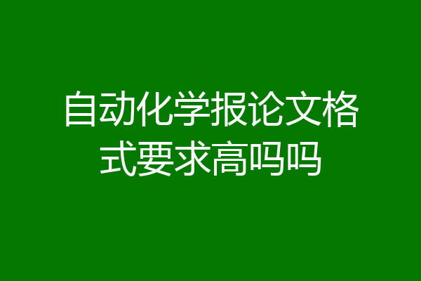 自动化学报论文格式要求高吗吗