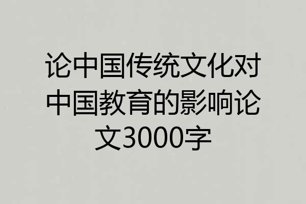 论中国传统文化对中国教育的影响论文3000字