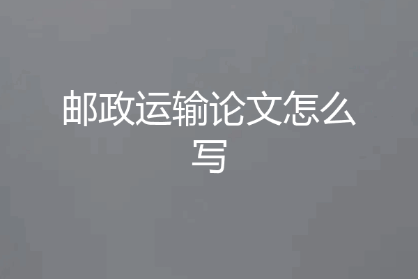 邮政运输论文怎么写
